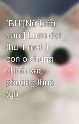 [BH][Nữ biến nam] Luan doi thu 1 mat 1 con o chung chinh xac phuong thuc (gl)