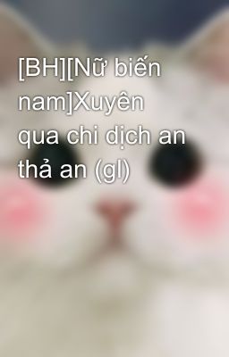 [BH][Nữ biến nam]Xuyên qua chi dịch an thả an (gl)