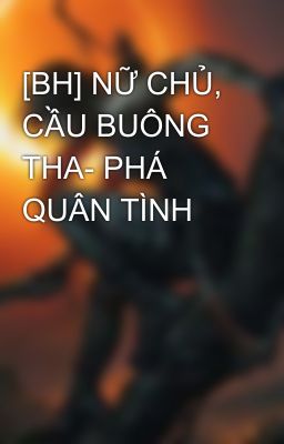 [BH] NỮ CHỦ, CẦU BUÔNG THA- PHÁ QUÂN TÌNH