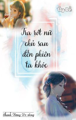 [BH - QT hoàn] Tra rớt nữ chủ sau đến phiên ta khóc - Úy Đề