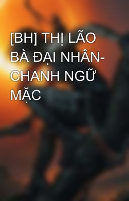 [BH] THỊ LÃO BÀ ĐẠI NHÂN- CHANH NGỮ MẶC