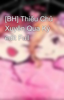 [BH] Thiếu Chủ Xuyên Qua Ký edit Full