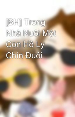 [BH] Trong Nhà Nuôi Một Con Hồ Ly Chín Đuôi