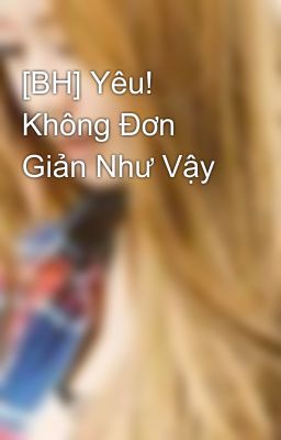 [BH] Yêu! Không Đơn Giản Như Vậy