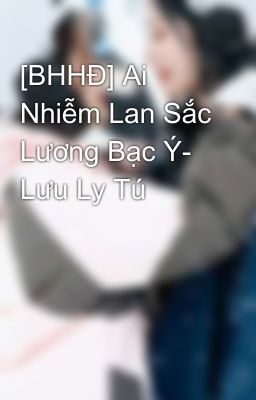 [BHHĐ] Ai Nhiễm Lan Sắc Lương Bạc Ý- Lưu Ly Tú