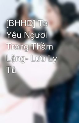 [BHHĐ] Ta Yêu Ngươi Trong Thầm Lặng- Lưu Ly Tú