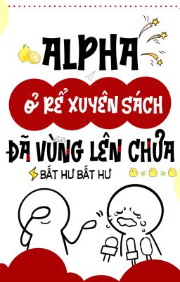 [BHTT - ABO - LILYHOLIC] Alpha ở rể xuyên sách đã vùng lên chưa - Bất Hư Bất Hư
