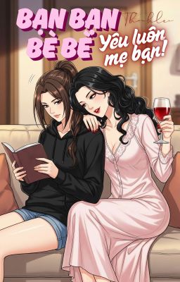 [BHTT] [Age Gap] Bạn Bạn Bè Bè, Yêu Luôn Mẹ Bạn!