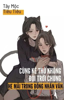 [BHTT - AI] Cùng Kẻ Thù Không Đội Trời Chung HE Mãi Trong Đồng Nhân Văn