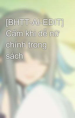 [BHTT-AI-EDIT] Cấm khi dễ nữ chính trong sách