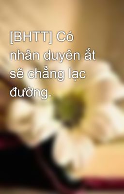 [BHTT] Có nhân duyên ắt sẽ chẳng lạc đường.