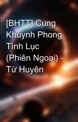 [BHTT] Cung Khuynh Phong Tình Lục (Phiên Ngoại) - Từ Huyên