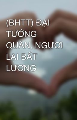 (BHTT) ĐẠI TƯỚNG QUÂN, NGƯƠI LẠI BẤT LƯƠNG