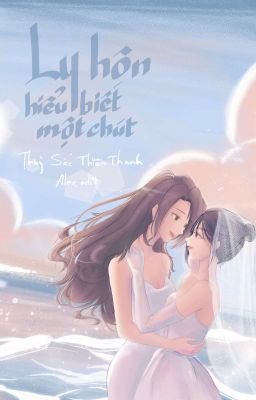 [BHTT][EDIT - Hoàn] Ly hôn hiểu biết một chút - Thủy Sắc Thiên Thanh 