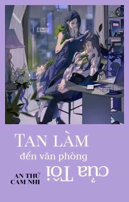 [BHTT] [EDIT - HOÀN] TAN LÀM ĐẾN VĂN PHÒNG CỦA TÔI - AN THỨ CAM CHI