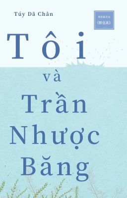 [BHTT][EDIT - Hoàn] Tôi và Trần Nhược Băng - Túy Dã Chân