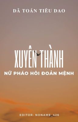 [BHTT] [Edit - Hoàn] Xuyên Thành Nữ Pháo Hôi Đoản Mệnh - Dã Toán Tiêu Dao