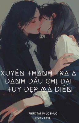 (BHTT - EDIT HOÀN) Xuyên Thành Tra A Đánh Dấu Chị Đại Tuy Đẹp Mà Điên