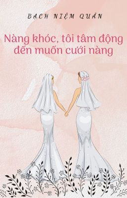 [BHTT][EDIT] Nàng khóc, tôi tâm động đến muốn cưới nàng - Bạch Niệm Quân