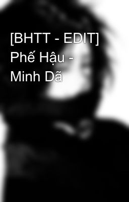 [BHTT - EDIT] Phế Hậu - Minh Dã