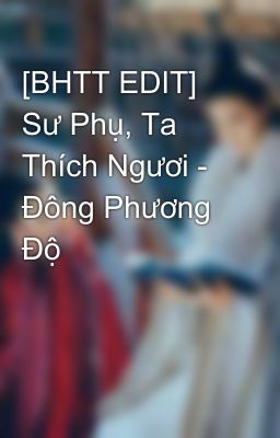 [BHTT EDIT] Sư Phụ, Ta Thích Ngươi - Đông Phương Độ