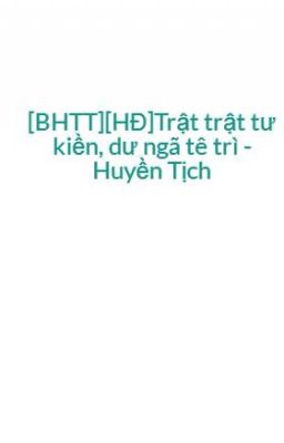 [BHTT][HĐ]Trật trật tư kiền, dư ngã tê trì - Huyền Tịch