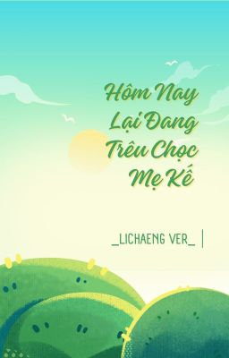 [BHTT] (Lichaeng ver) Hôm Nay Lại Đang Trêu Chọc Mẹ Kế - Chước Chước