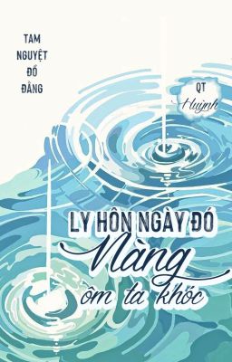 [BHTT][Liên tái][QT] Ly hôn ngày đó nàng ôm ta khóc - Tam Nguyệt Đồ Đằng