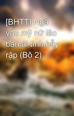 [BHTT] Ngã vào mỹ nữ lão bản ái tình bẫy rập (Bộ 2)