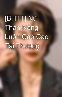 [BHTT] Nữ  Thần Nàng Luôn Cao Cao Tại Thượng