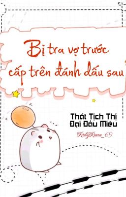 [BHTT] [QT] Bị Tra Vợ Trước Cấp Trên Đánh Dấu Sau - Thất Tịch Thị Đại Đầu Miêu