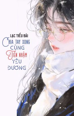 [BHTT - QT] Chia tay xong cùng tiền nhậm yêu đương - Lạc Tiểu Bái