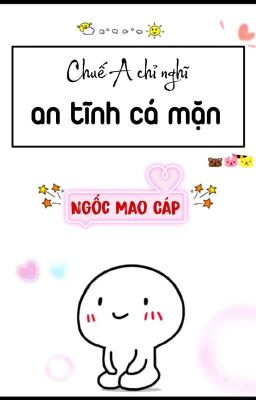 [BHTT] [QT] Chuế A Chỉ Nghĩ An Tĩnh Cá Mặn - Ngốc Mao Cáp