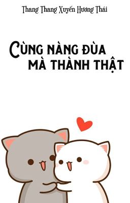 [BHTT - QT] Cùng nàng đùa mà thành thật - Thanh Thang Xuyến Hương Thái