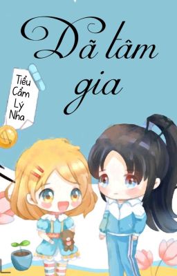 [BHTT] [QT] Dã Tâm Gia - Tiểu Cẩm Lý Nha