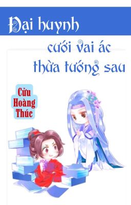 [BHTT] [QT] Đại Huynh Cưới Vai Ác Thừa Tướng Sau - Cửu Hoàng Thúc