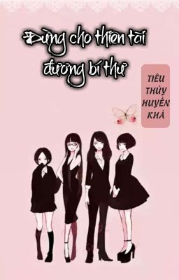 [BHTT] [QT] Đừng Cho Thiên Tài Đương Bí Thư - Tiêu Thủy Huyền Khả