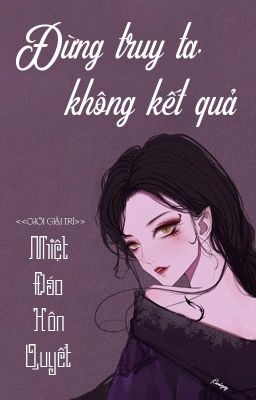 [BHTT - QT] Đừng Truy Ta, Không Kết Quả - Nhiệt Đáo Hôn Quyết