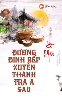 [BHTT] [QT] Đương Đỉnh Bếp Xuyên Thành Tra A Sau - Hồ Yếm