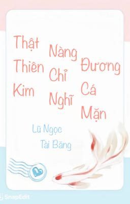 [BHTT-QT-Hoàn] Thật Thiên Kim Nàng Chỉ Nghĩ Đương Cá Mặn