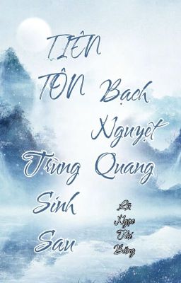 [BHTT-QT-Hoàn] TIÊN TÔN Bạch Nguyệt Quang Trùng Sinh Sau