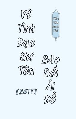 [BHTT-QT-Hoàn] Vô Tình Đạo Sư Tôn Bảo Bối Ái Đồ