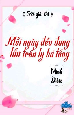 [BHTT] [QT] Mỗi Ngày Đều Đang Lẩn Trốn Ly Bá Tổng - Minh Diêu