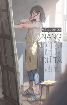 [BHTT - QT] Nàng trang điểm lộng lẫy dụ ta về nhà - Mặc Vũ Hoa