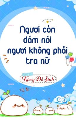 [BHTT] [QT] Ngươi Còn Dám Nói Ngươi Không Phải Tra Nữ - Kivey Đồ Sinh