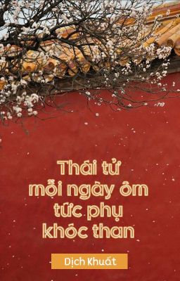 [BHTT - QT] Thái tử mỗi ngày ôm tức phụ khóc than - Dịch Khuất