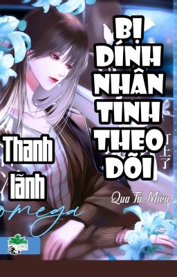 [BHTT] [QT] Thanh Lãnh Omega Bị Dính Nhân Tinh Theo Dõi - Qua Tử Miêu