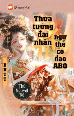 [BHTT] [QT] Thừa Tướng Đại Nhân Ngự Thê Có Nói ABO - Thủ Nguyệt Nô