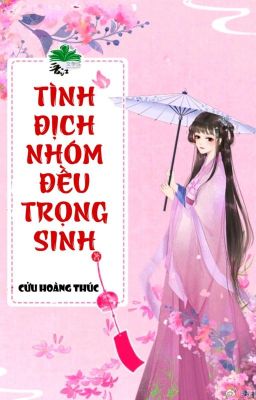 [BHTT] [QT] Tình Địch Nhóm Đều Trọng Sinh - Cửu Hoàng Thúc