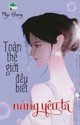 [BHTT] [QT] Toàn Thế Giới Đều Biết Nàng Yêu Ta - Ngư Sương